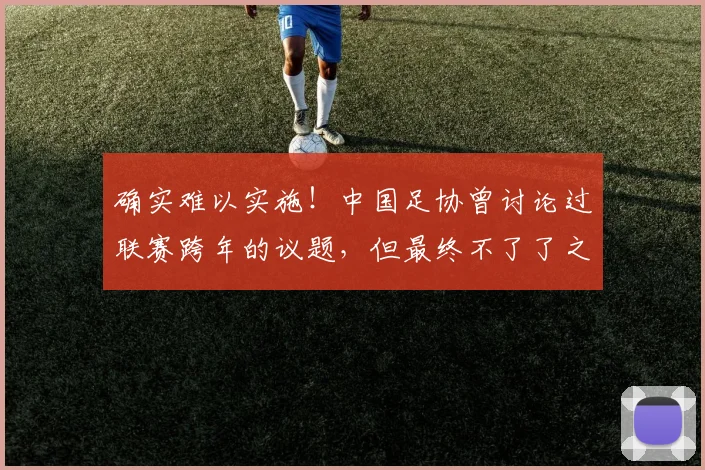 确实难以实施！中国足协曾讨论过联赛跨年的议题，但最终不了了之