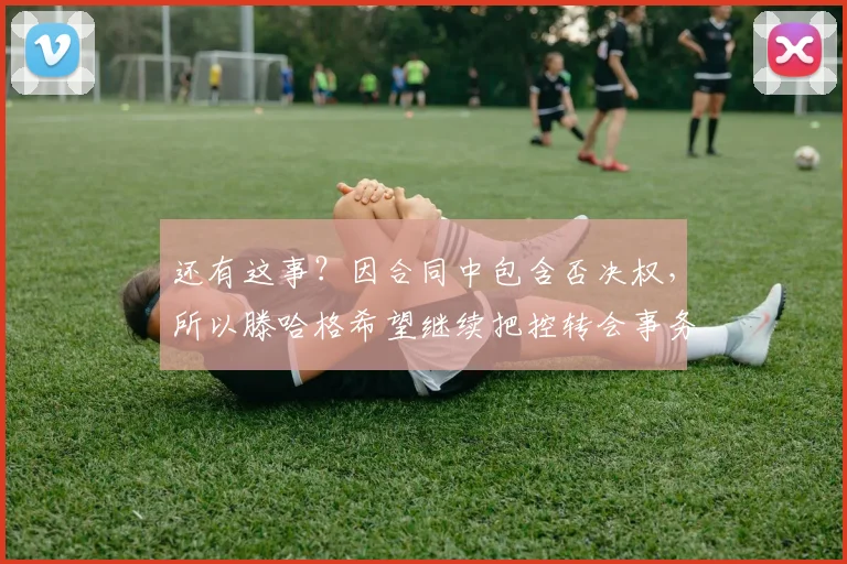 还有这事？因合同中包含否决权，所以滕哈格希望继续把控转会事务
