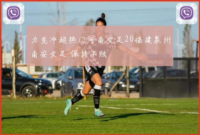 力克冲超热门河南女足20福建泉州南安女足 保持不败