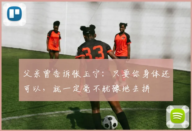 父亲曾告诉张玉宁：只要你身体还可以，就一定毫不犹豫地去拼