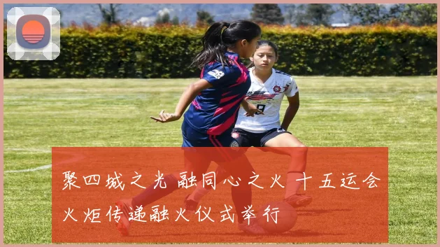 聚四城之光 融同心之火 十五运会火炬传递融火仪式举行