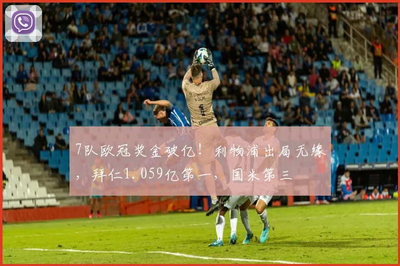 7队欧冠奖金破亿！利物浦出局无缘，拜仁1.059亿第一，国米第三