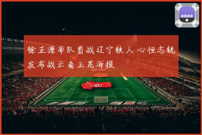 徐正源率队首战辽宁铁人 心恒志锐发布战云南玉昆海报
