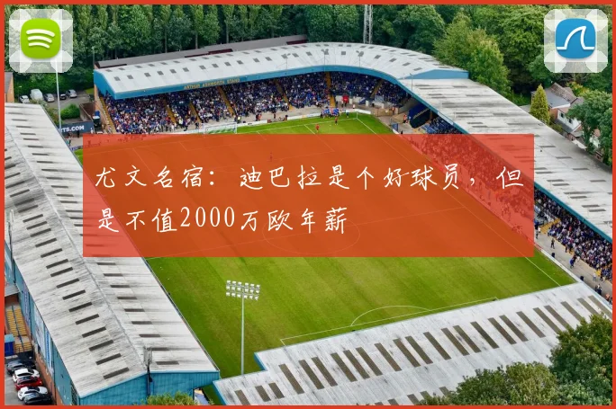 尤文名宿：迪巴拉是个好球员，但是不值2000万欧年薪