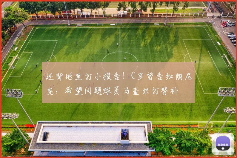 还背地里打小报告！C罗曾告知朗尼克，希望问题球员马奎尔打替补