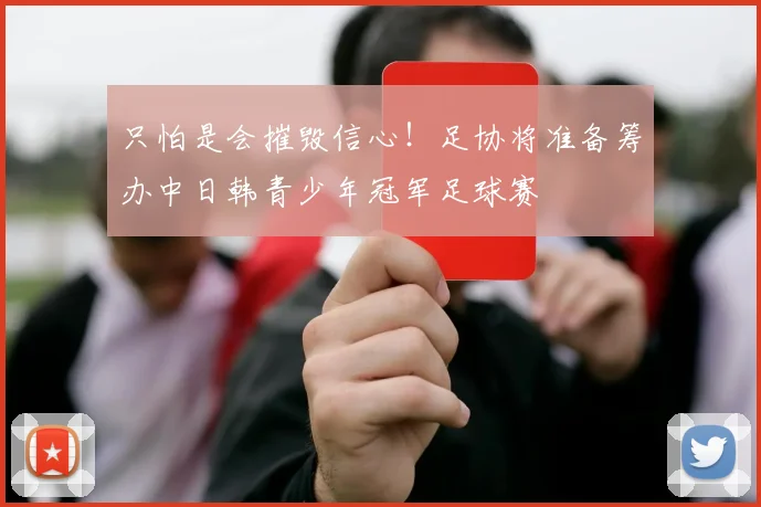 只怕是会摧毁信心！足协将准备筹办中日韩青少年冠军足球赛