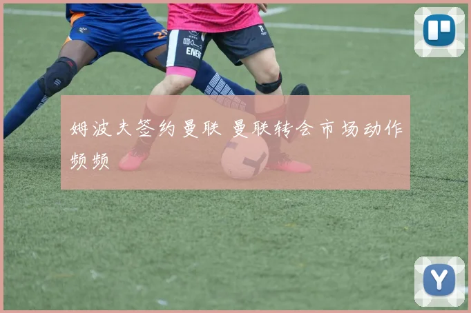 姆波夫签约曼联 曼联转会市场动作频频