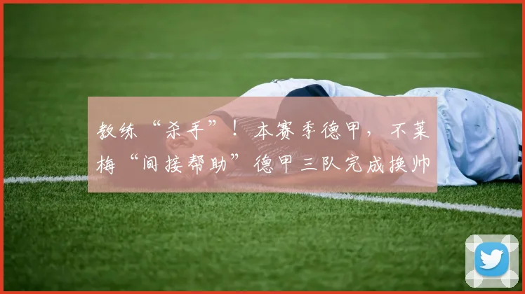 教练“杀手”！本赛季德甲，不莱梅“间接帮助”德甲三队完成换帅