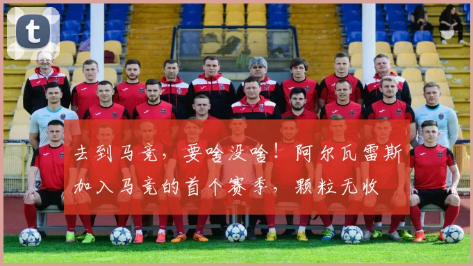 去到马竞，要啥没啥！阿尔瓦雷斯加入马竞的首个赛季，颗粒无收