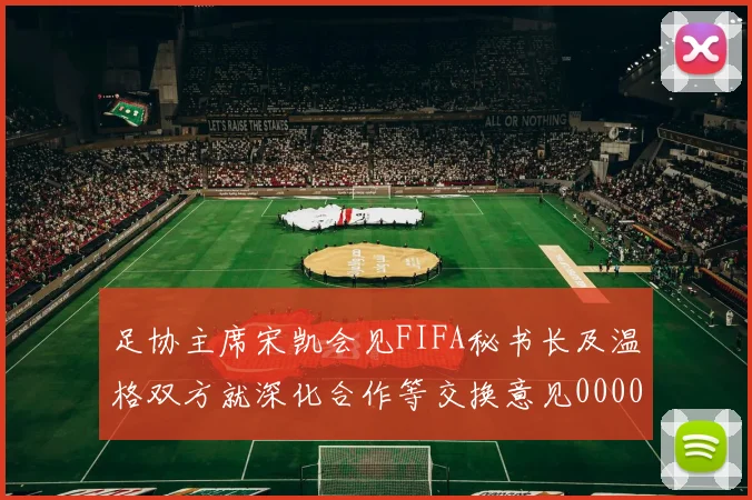 足协主席宋凯会见FIFA秘书长及温格双方就深化合作等交换意见0000644