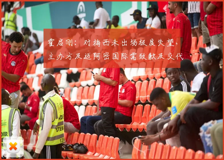 霍启刚：对梅西未出场极度失望，主办方及迈阿密国际需致歉及交代