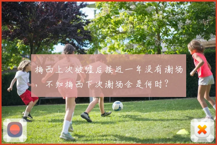 梅西上次被嘘后接近一年没有谢场，不知梅西下次谢场会是何时？